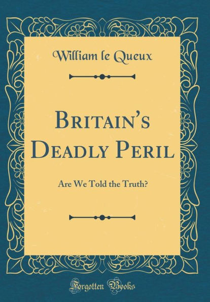 Britain's Deadly Peril: Are We Told the Truth? (Classic Reprint)