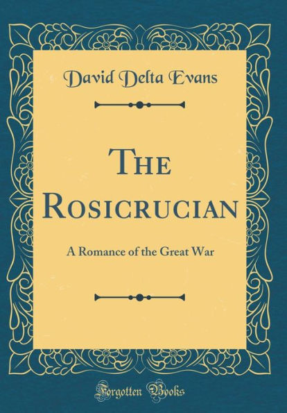 The Rosicrucian: A Romance of the Great War (Classic Reprint)