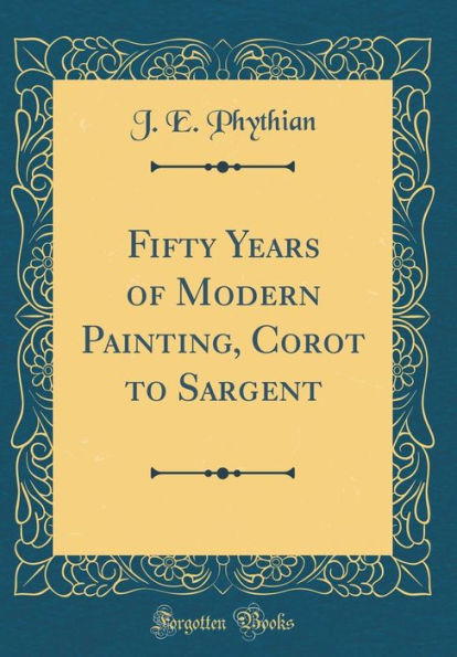Fifty Years of Modern Painting, Corot to Sargent (Classic Reprint)