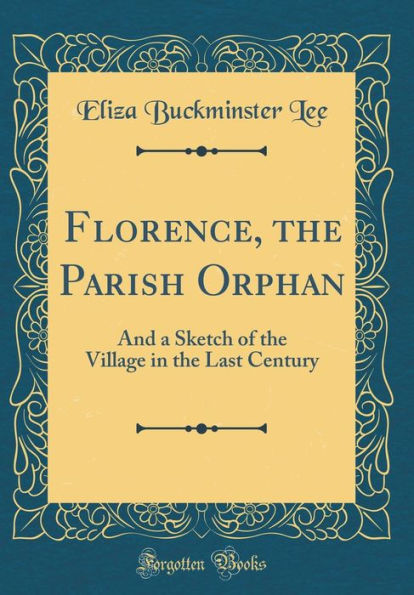 Florence, the Parish Orphan: And a Sketch of the Village in the Last Century (Classic Reprint)