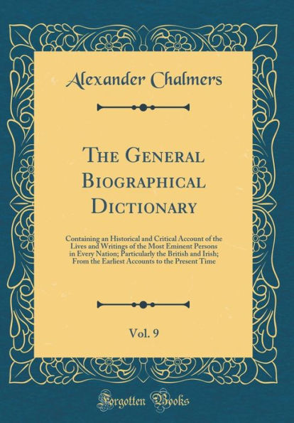 The General Biographical Dictionary, Vol. 9: Containing an Historical and Critical Account of the Lives and Writings of the Most Eminent Persons in Every Nation; Particularly the British and Irish; From the Earliest Accounts to the Present Time