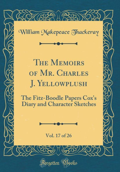 The Memoirs of Mr. Charles J. Yellowplush, Vol. 17 of 26: The Fitz-Boodle Papers Cox's Diary and Character Sketches (Classic Reprint)