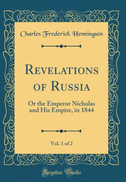 Revelations of Russia, Vol. 1 of 2: Or the Emperor Nicholas and His Empire, in 1844 (Classic Reprint)