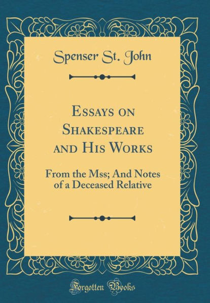 Essays on Shakespeare and His Works: From the Mss; And Notes of a Deceased Relative (Classic Reprint)