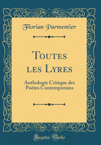 Toutes les Lyres: Anthologie Critique des Poètes Contemporains (Classic Reprint)