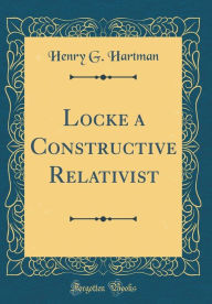 Title: Locke a Constructive Relativist (Classic Reprint), Author: Henry G. Hartman