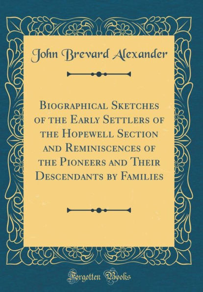 Biographical Sketches of the Early Settlers of the Hopewell Section and Reminiscences of the Pioneers and Their Descendants by Families (Classic Reprint)