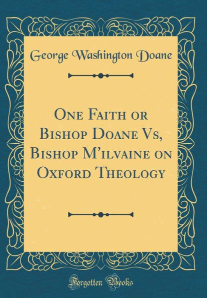 One Faith or Bishop Doane Vs, Bishop M'ilvaine on Oxford Theology (Classic Reprint)