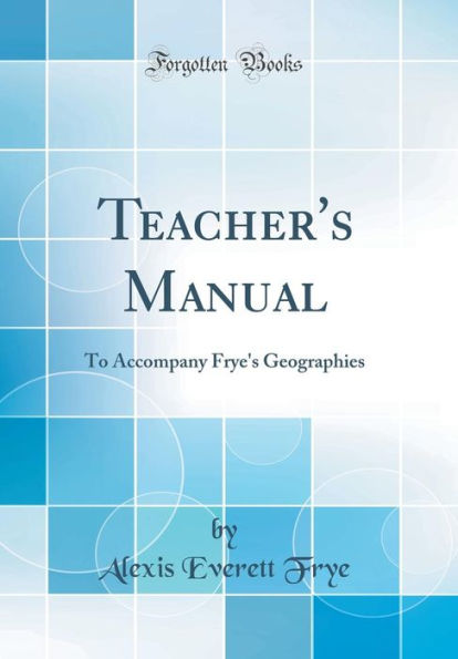 Teacher's Manual: To Accompany Frye's Geographies (Classic Reprint)