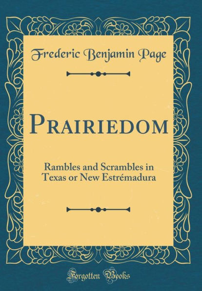 Prairiedom: Rambles and Scrambles in Texas or New Estrémadura (Classic Reprint)