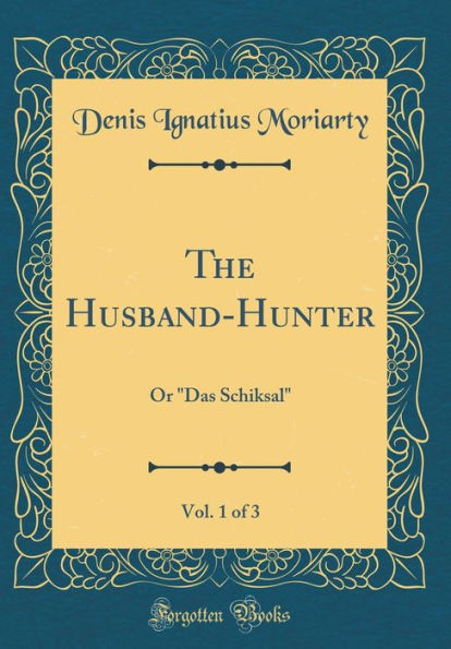The Husband-Hunter, Vol. 1 of 3: Or "Das Schiksal" (Classic Reprint)