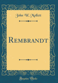 Title: Rembrandt (Classic Reprint), Author: John W. Mollett