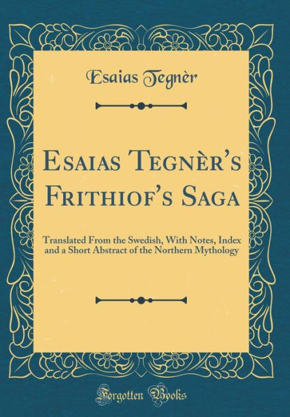 Esaias Tegnèr's Frithiof's Saga: Translated From the Swedish, With Notes, Index and a Short Abstract of the Northern Mythology (Classic Reprint)