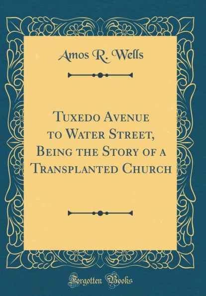 Tuxedo Avenue to Water Street, Being the Story of a Transplanted Church (Classic Reprint)