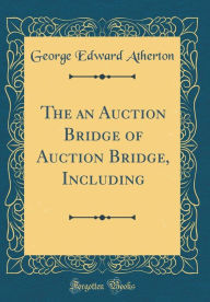 Title: The an Auction Bridge of Auction Bridge, Including (Classic Reprint), Author: George Edward Atherton