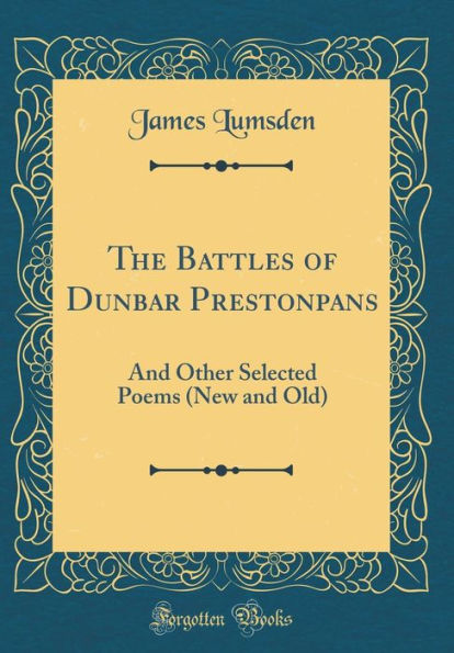 The Battles of Dunbar Prestonpans: And Other Selected Poems (New and Old) (Classic Reprint)