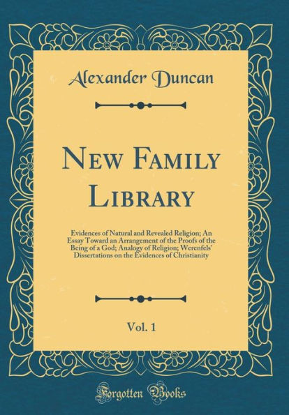 New Family Library, Vol. 1: Evidences of Natural and Revealed Religion; An Essay Toward an Arrangement of the Proofs of the Being of a God; Analogy of Religion; Werenfels' Dissertations on the Evidences of Christianity (Classic Reprint)