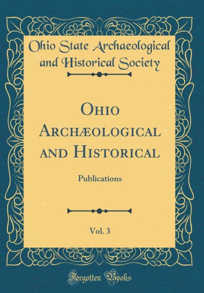 Ohio Archæological and Historical, Vol. 3: Publications (Classic Reprint)