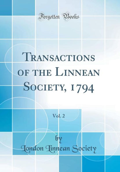 Transactions of the Linnean Society, 1794, Vol. 2 (Classic Reprint)