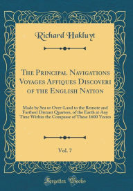 Title: The Principal Navigations Voyages Affiques Discoveri of the English Nation, Vol. 7: Made by Sea or Over-Land to the Remote and Farthest Distant Quarters, of the Earth at Any Time Within the Compasse of These 1600 Yeeres (Classic Reprint), Author: Richard Hakluyt