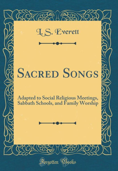 Sacred Songs: Adapted to Social Religious Meetings, Sabbath Schools, and Family Worship (Classic Reprint)