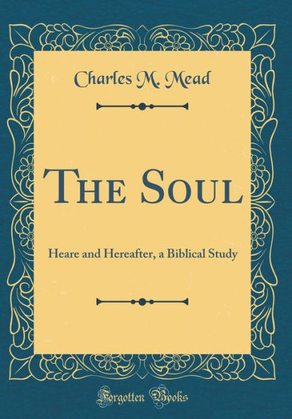 The Soul: Heare and Hereafter, a Biblical Study (Classic Reprint)