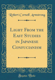 Title: Light From the East Studies in Japanese Confucianism (Classic Reprint), Author: Robert Cornell Armstrong