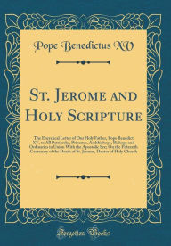 Title: St. Jerome and Holy Scripture: The Encyclical Letter of Our Holy Father, Pope Benedict XV, to All Patriarchs, Primates, Archbishops, Bishops and Ordinaries in Union With the Apostolic See; On the Fifteenth Centenary of the Death of St. Jerome, Doctor of H, Author: Pope Benedictus XV