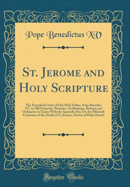 St. Jerome and Holy Scripture: The Encyclical Letter of Our Holy Father, Pope Benedict XV, to All Patriarchs, Primates, Archbishops, Bishops and Ordinaries in Union With the Apostolic See; On the Fifteenth Centenary of the Death of St. Jerome, Doctor of H