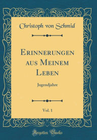 Title: Erinnerungen aus Meinem Leben, Vol. 1: Jugendjahre (Classic Reprint), Author: Christoph von Schmid