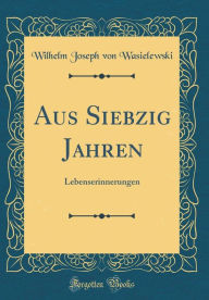 Title: Aus Siebzig Jahren: Lebenserinnerungen (Classic Reprint), Author: Wilhelm Joseph von Wasielewski