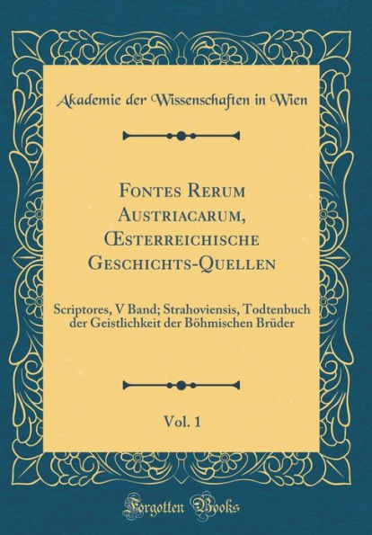 Fontes Rerum Austriacarum, Oesterreichische Geschichts-Quellen, Vol. 1: Scriptores, V Band; Strahoviensis, Todtenbuch Der Geistlichkeit Bï¿½hmischen Brï¿½der (Classic Reprint)