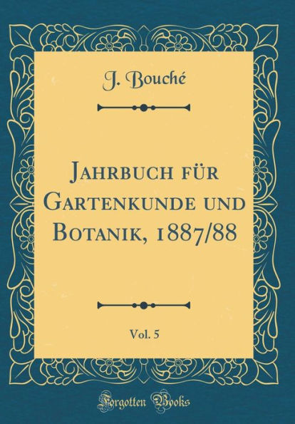 Jahrbuch Fï¿½r Gartenkunde Und Botanik, 1887/88, Vol. 5 (Classic Reprint)