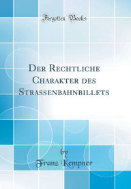 Title: Der Rechtliche Charakter Des Straï¿½enbahnbillets (Classic Reprint), Author: Franz Kempner