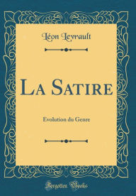 Title: La Satire: ï¿½volution Du Genre (Classic Reprint), Author: Leon Levrault
