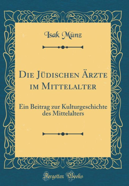 Die Jï¿½dischen ï¿½rzte Im Mittelalter: Ein Beitrag Zur Kulturgeschichte Des Mittelalters (Classic Reprint)