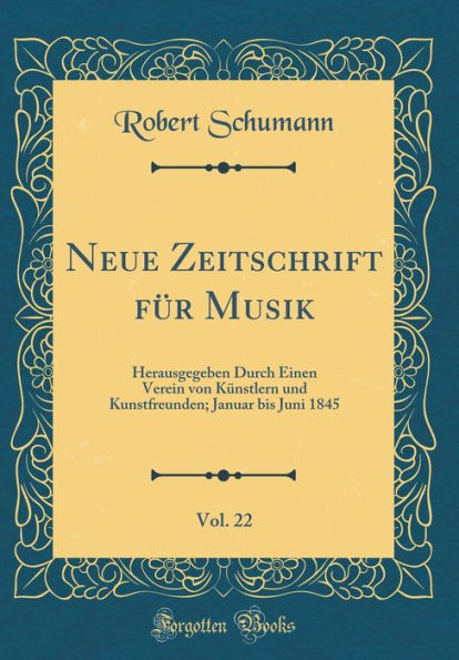 Neue Zeitschrift Fï¿½r Musik, Vol. 22: Herausgegeben Durch Einen Verein Von Kï¿½nstlern Und Kunstfreunden; Januar Bis Juni 1845 (Classic Reprint)