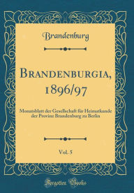 Title: Brandenburgia, 1896/97, Vol. 5: Monatsblatt Der Gesellschaft Fï¿½r Heimatkunde Der Provinz Brandenburg Zu Berlin (Classic Reprint), Author: Brandenburg Brandenburg