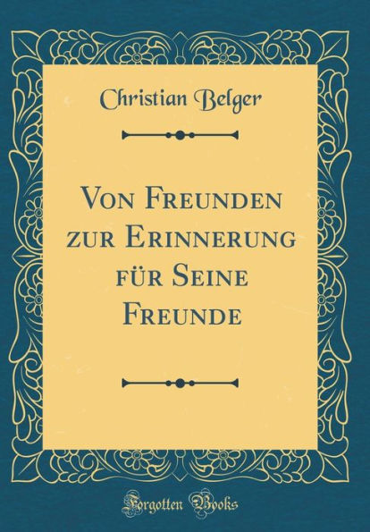 Von Freunden Zur Erinnerung Fï¿½r Seine Freunde (Classic Reprint)