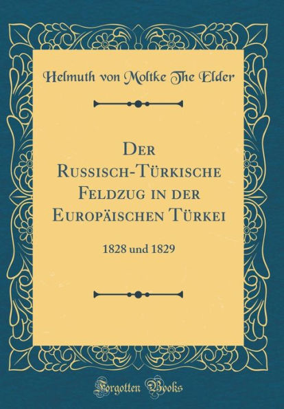 Der Russisch-Tï¿½rkische Feldzug in Der Europï¿½ischen Tï¿½rkei: 1828 Und 1829 (Classic Reprint)