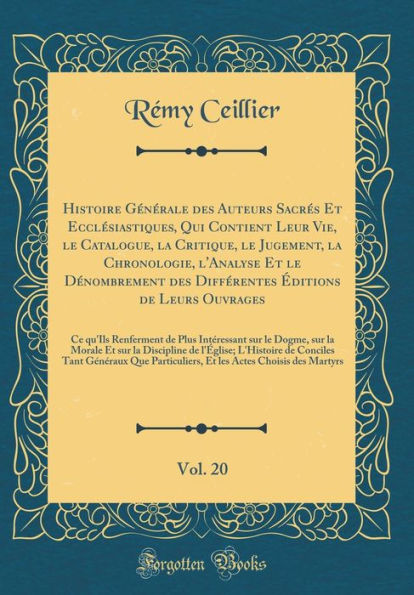 Histoire Gï¿½nï¿½rale Des Auteurs Sacrï¿½s Et Ecclï¿½siastiques, Qui Contient Leur Vie, Le Catalogue, La Critique, Le Jugement, La Chronologie, l'Analyse Et Le Dï¿½nombrement Des Diffï¿½rentes ï¿½ditions de Leurs Ouvrages, Vol. 20: Ce Qu'ils Renferment de