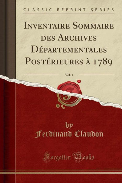 Inventaire Sommaire Des Archives Dï¿½partementales Postï¿½rieures ï¿½ 1789, Vol. 1 (Classic Reprint)