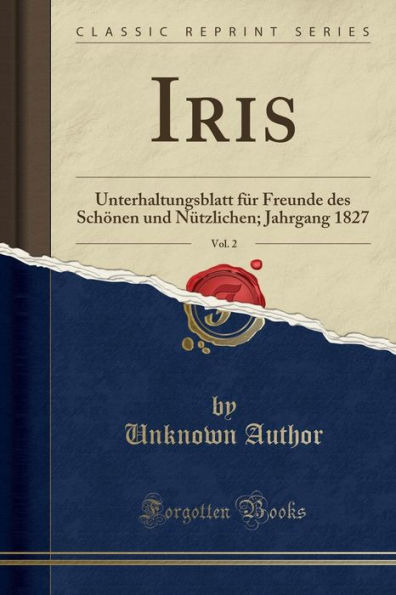 Iris, Vol. 2: Unterhaltungsblatt Fï¿½r Freunde Des Schï¿½nen Und Nï¿½tzlichen; Jahrgang 1827 (Classic Reprint)