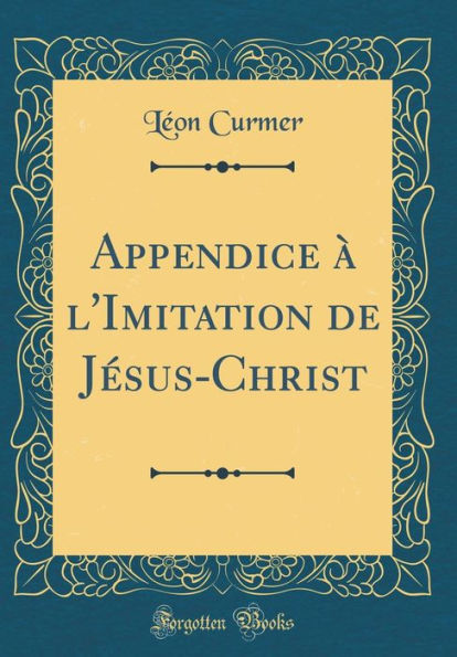 Appendice ï¿½ l'Imitation de Jï¿½sus-Christ (Classic Reprint)