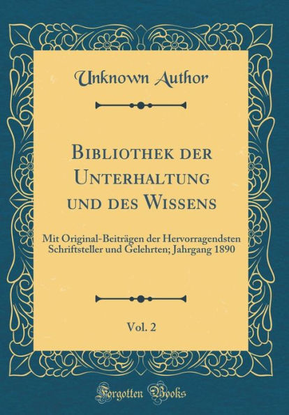 Bibliothek Der Unterhaltung Und Des Wissens, Vol. 2: Mit Original-Beitrï¿½gen Der Hervorragendsten Schriftsteller Und Gelehrten; Jahrgang 1890 (Classic Reprint)