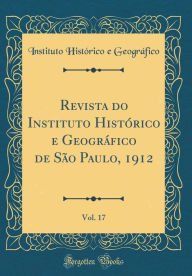 Title: Revista Do Instituto Histï¿½rico E Geogrï¿½fico de Sï¿½o Paulo, 1912, Vol. 17 (Classic Reprint), Author: Instituto Historico E Geografico