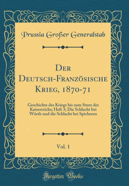 Der Deutsch-Franzï¿½sische Krieg, 1870-71, Vol. 1: Geschichte Des Kriegs Bis Zum Sturz Des Kaiserreichs; Heft 3; Die Schlacht Bei Wï¿½rth Und Die Schlacht Bei Spicheren (Classic Reprint)