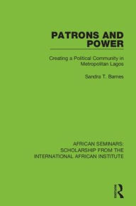 Title: Patrons and Power: Creating a Political Community in Metropolitan Lagos, Author: Sandra T. Barnes