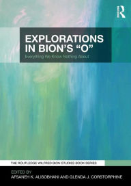 Title: Explorations in Bion's 'O': Everything We Know Nothing About / Edition 1, Author: Afsaneh Alisobhani