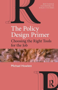 Title: The Policy Design Primer: Choosing the Right Tools for the Job / Edition 1, Author: Michael Howlett